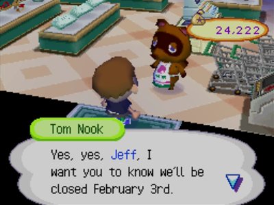Tom Nook: Yes, yes, Jeff, I want you to know we'll be closed February 3rd.