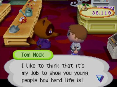 Tom Nook: I like to think that it's my job to show you young people how hard life is!