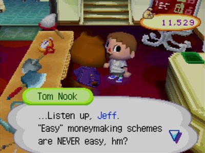 Tom Nook: ...Listen up, Jeff. "Easy" moneymaking schemes are NEVER easy, hm?