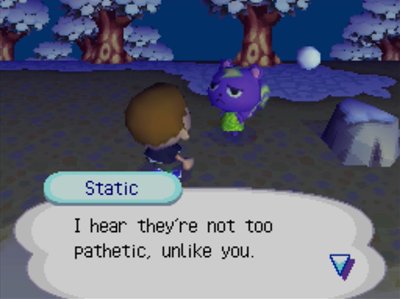Static: I hear they're not too pathetic, unlike you.
