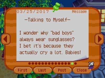 -Talking to Myself- I wonder why "bad boys" always wear sunglasses? I bet it's because they actually cry a lot. Babies!