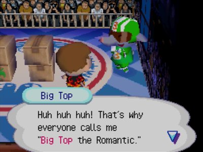 Big Top: Huh huh huh! That's why everyone calls me "Big Top the Romantic."