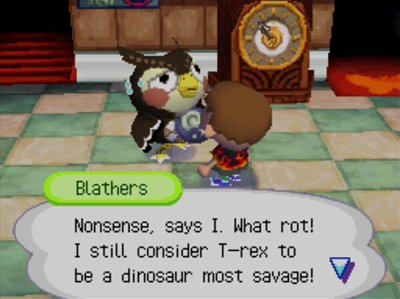 Blathers: Nonsense, says I. What rot! I still consider T-rex to be a dinosaur most savage!
