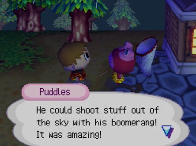 Puddles: He could shoot stuff out of the sky with his boomerang! It was amazing!
