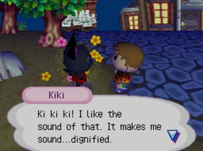 Kiki: Ki ki ki! I like the sound of that. It makes me sound...dignified.