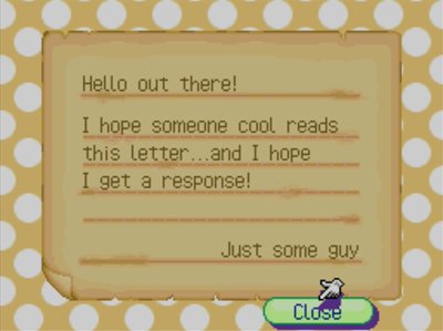 Hello out there! I hope someone cool reads this letter...and I hope I get a response! -Just some guy
