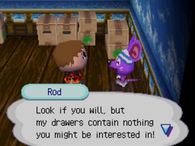 Rod: Look if you will, but my drawers contain nothing you might be interested in!