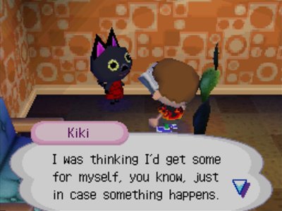 Kiki: I was thinking I'd get some for myself, you know, just in case something happens.