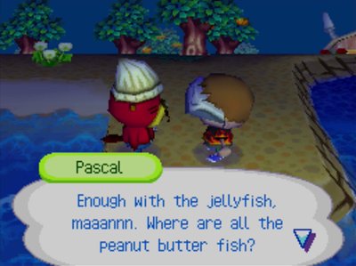 Pascal: Enough with the jellyfish, maaannn. Where are all the peanut butter fish?