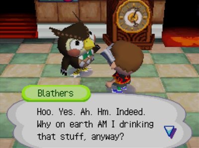 Blathers: Hoo. Yes. Ah. Hm. Indeed. Why on earth AM I drinking that stuff, anyway?