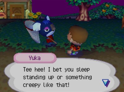 Yuka: Tee hee! I bet you sleep standing up or something creepy like that!