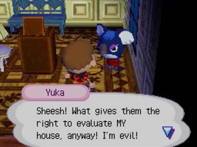 Yuka: Sheesh! What gives them the right to evaluate MY house, anyway! I'm evil!
