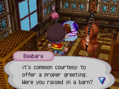 Baabara: It's common courtesy to offer a proper greeting. Were you raised in a barn?