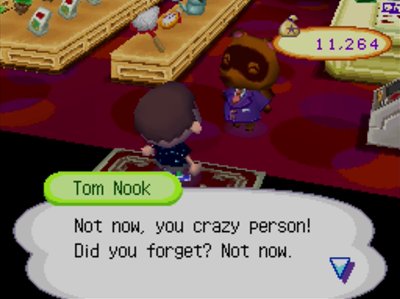 Tom Nook: Not now, you crazy person! Did you forget? Not now.