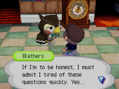Blathers: If I'm to be honest, I must admit I tired of these questions quickly. Yes...