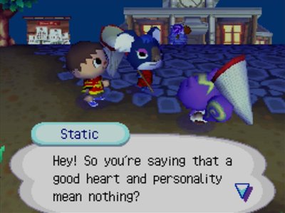 Static: Hey! So you're saying that a good heart and personality mean nothing?