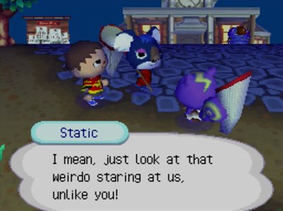 Static: I mean, just look at that weirdo staring at us, unlike you!