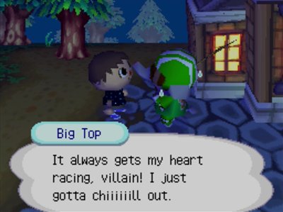 Big Top: It always gets my heart racing, villain! I just gotta chiiiiiill out.