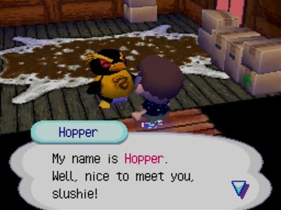 Hopper: My name is Hopper. Well, nice to meet you, slushie.