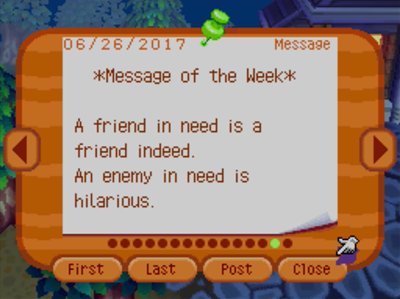 *Message of the Week* A friend in need is a friend indeed. An enemy in need is hilarious.