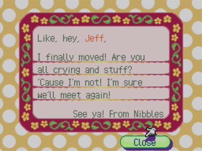 Like, hey, Jeff, I finally moved! Are you all crying and stuff? 'Cause I'm not! I'm sure we'll meet again! -See ya! From Nibbles