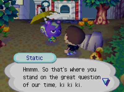 Static: Hmmm. So that's where you stand on the great question of our time, ki ki ki.