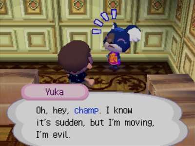 Yuka: Oh, hey, champ. I know it's sudden, but I'm moving, I'm evil.