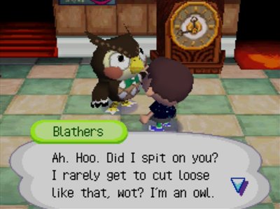 Blathers: Ah. Hoo. Did I spit on you? I rarely get to cut loose like that, wot? I'm an owl.