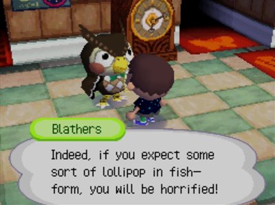 Blathers: Indeed, if you expect some sort of lollipop in fish-form, you will be horrified!