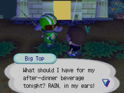 Big Top: What should I have for my after-dinner beverage tonight? RAIN, in my ears!