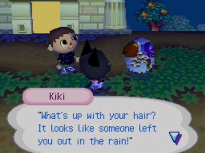 Kiki, doing her impression of Baabara: "What's up with your hair? It looks like someone left you out in the rain!"
