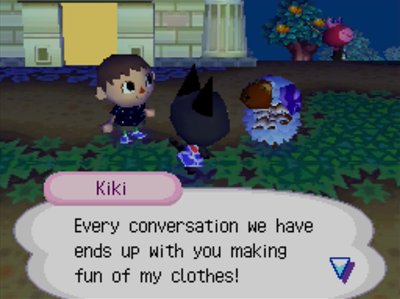 Kiki: Every conversation we have ends up with you making fun of my clothes!