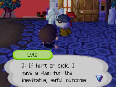 Lyle: Q. If hurt or sick, I have a plan for the inevitable, awful outcome.