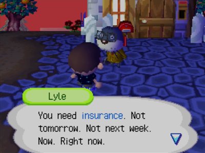 Lyle: You need insurance. Not tomorrow. Not next week. Now. Right now.