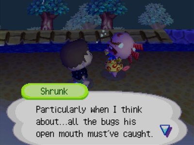 Shrunk: Particularly when I think about...all the bugs his open mouth must've caught.