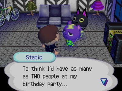 Static: To think I'd ahve as many as TWO people at my birthday party...