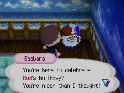 Baabara: You're here to celebrate Rod's birthday? You're nicer than I thought!
