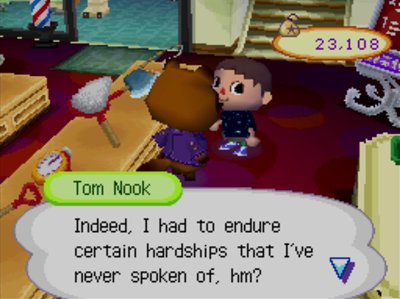 Tom Nook: Indeed, I had to endure certain hardships that I've never spoken of, hm?