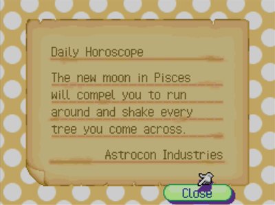 Daily Horoscope: The new moon in Pisces will compel you to run around and shake every tree you come across. -Astrocon Industries
