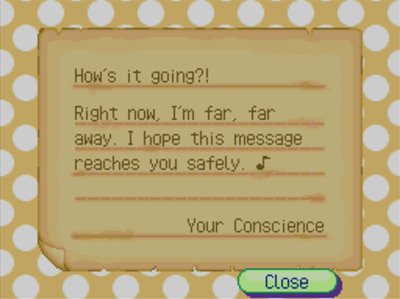 How's it going?! Right now, I'm far, far away. I hope this message reaches you safely. -Your Conscience