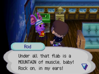 Rod: Under all that flab, is a MOUNTAIN of muscle, baby! Rock on, in my ears!