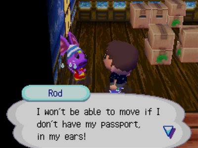 Rod: I won't be able to move if I don't have my passport, in my ears!