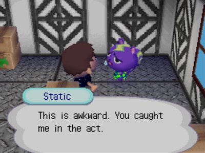 Static: This is awkward. You caught me in the act.