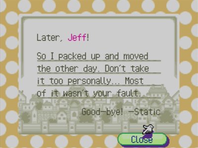 Later, Jeff! So I packed up and moved the other day. Don't take it too personally... Most of it wasn't your fault. Good-bye! --Static