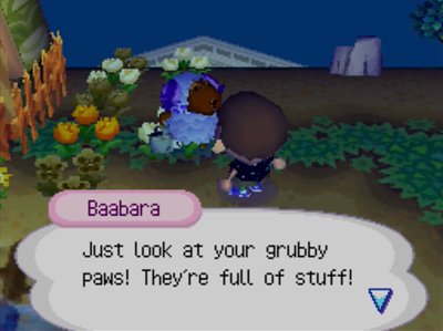 Baabara: Just look at your grubby paws! They're full of stuff!