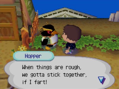 Hopper: When things are rough, we gotta stick together, if I fart!