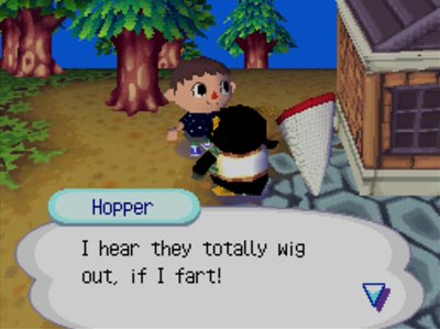 Hopper: I hear they totally wig out, if I fart!