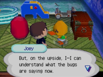 Joey: But, on the upside, I-I can understand what the bugs are saying now.