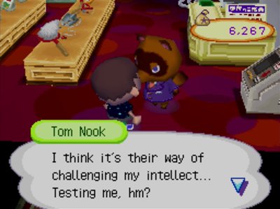 Tom Nook: I think it's their way of challenging my intellect... Testing me, hm?