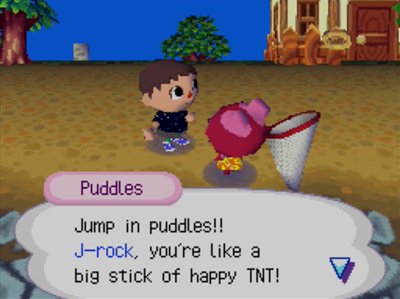 Puddles: Jump in puddles!! J-rock, you're like a big stick of happy TNT!